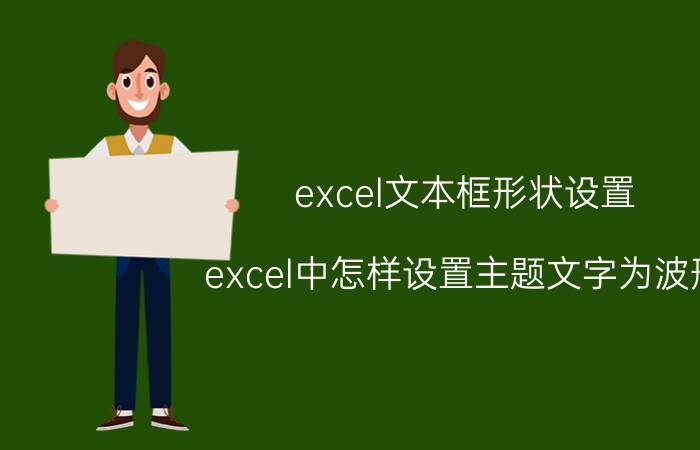 excel文本框形状设置 excel中怎样设置主题文字为波形？